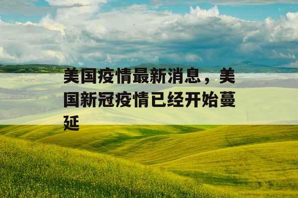 美国疫情最新消息,美国新冠疫情已经开始蔓延 美国疫情最新消息,美国新冠疫情已经开始蔓延