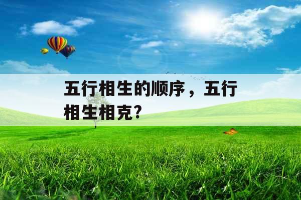 五行相生的顺序，五行相生相克?