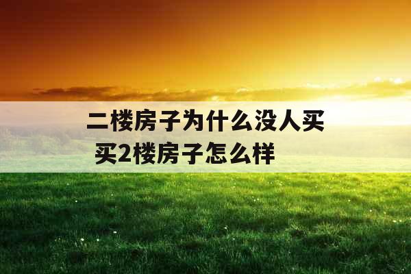 二楼房子为什么没人买 买2楼房子怎么样