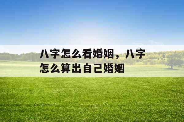 八字怎么看婚姻，八字怎么算出自己婚姻