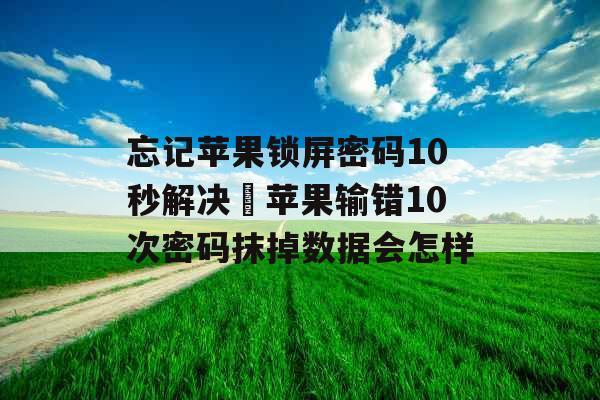 忘记苹果锁屏密码10秒解决 苹果输错10次密码抹掉数据会怎样