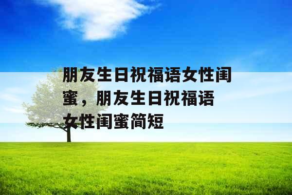 朋友生日祝福语女性闺蜜，朋友生日祝福语 女性闺蜜简短