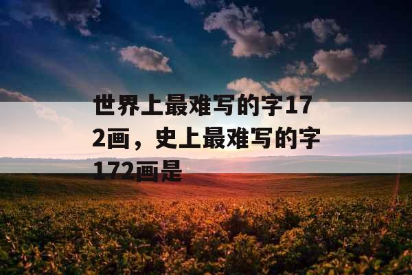 世界上最难写的字172画,史上最难写的字172画是