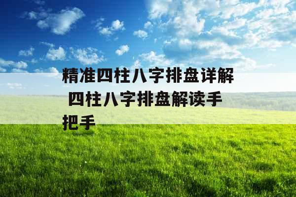 精准四柱八字排盘详解 四柱八字排盘解读手把手