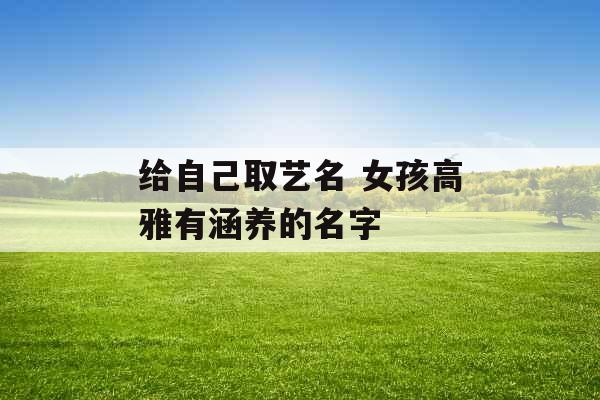 给自己取艺名 女孩高雅有涵养的名字