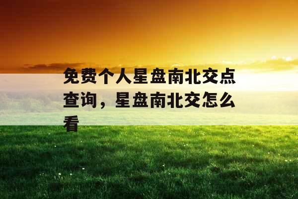 免费个人星盘南北交点查询，星盘南北交怎么看