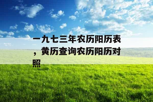 一九七三年农历阳历表，黄历查询农历阳历对照