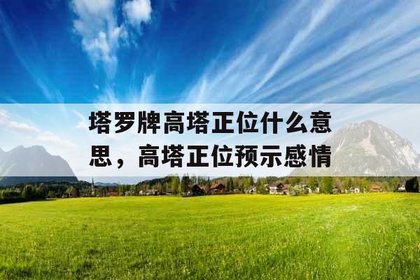 塔罗牌高塔正位什么意思，高塔正位预示感情