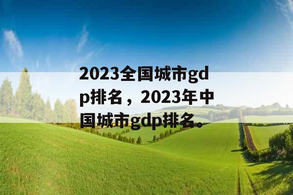 2023全国城市gdp排名,2023年中国城市gdp排名。 2023全国城市gdp排名,2023年中国城市gdp排名。