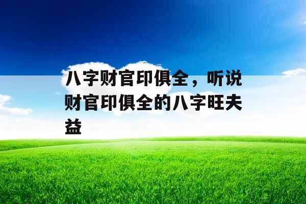 八字财官印俱全，听说财官印俱全的八字旺夫益