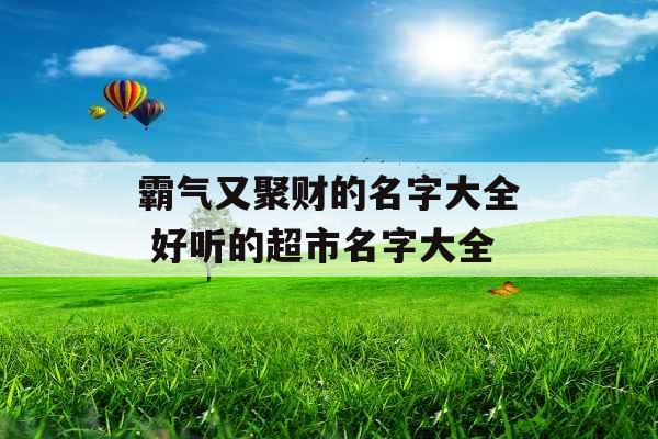 霸气又聚财的名字大全 好听的超市名字大全