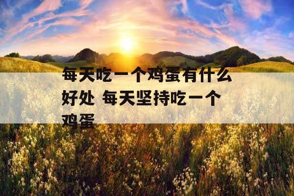 每天吃一个鸡蛋有什么好处 每天坚持吃一个鸡蛋