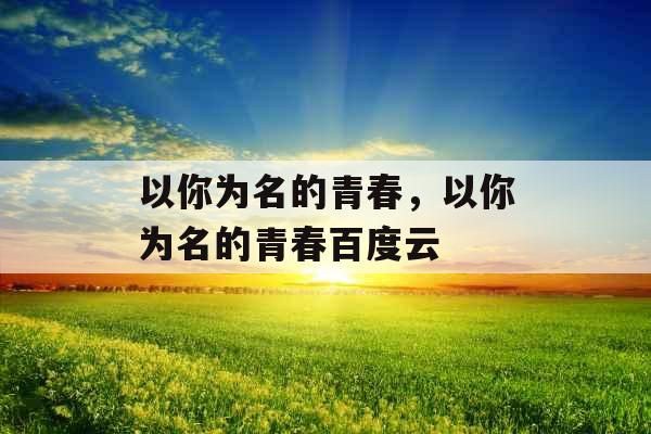 以你为名的青春，以你为名的青春百度云
