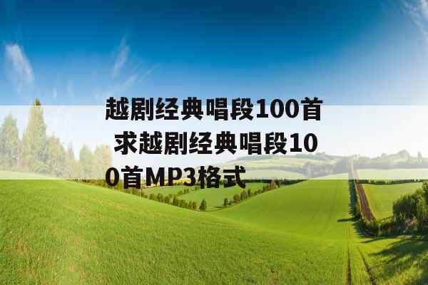 越剧经典唱段100首 求越剧经典唱段100首MP3格式