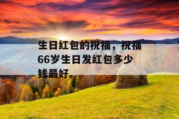生日红包的祝福，祝福66岁生日发红包多少钱最好。