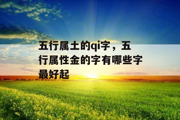 五行属土的qi字，五行属性金的字有哪些字最好起