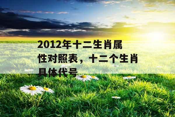2012年十二生肖属性对照表，十二个生肖具体代号