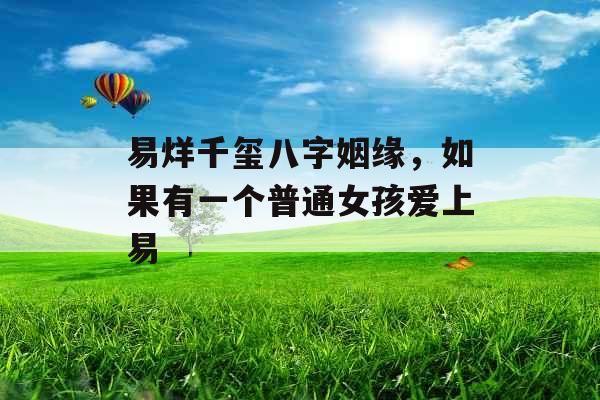 易烊千玺八字姻缘，如果有一个普通女孩爱上易