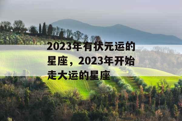 2023年有状元运的星座，2023年开始走大运的星座