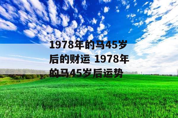 1978年的马45岁后的财运 1978年的马45岁后运势