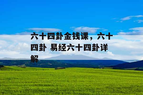 六十四卦金钱课，六十四卦 易经六十四卦详解