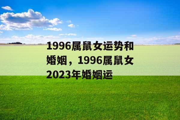 1996属鼠女运势和婚姻，1996属鼠女2023年婚姻运