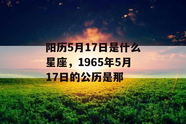 阳历5月17日是什么星座，1965年5月17日的公历是那