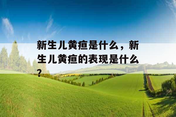 新生儿黄疸是什么，新生儿黄疸的表现是什么？