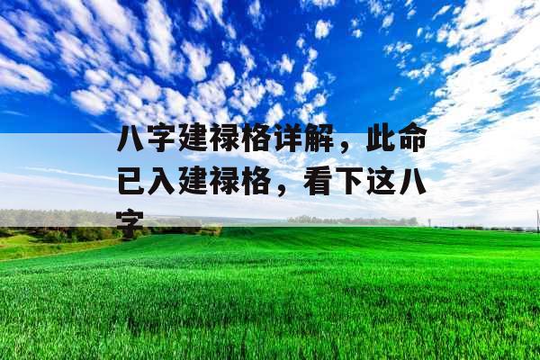 八字建禄格详解,此命已入建禄格,看下这八字 八字建禄格详解,此命已入建禄格,看下这八字