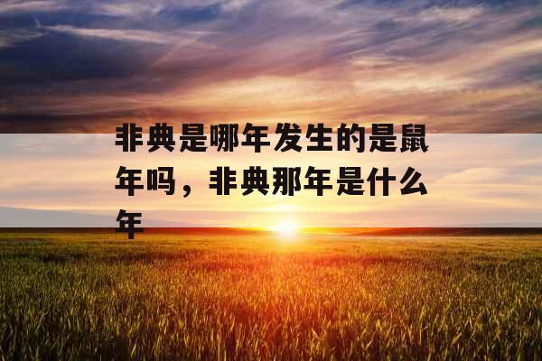 非典是哪年发生的是鼠年吗，非典那年是什么年
