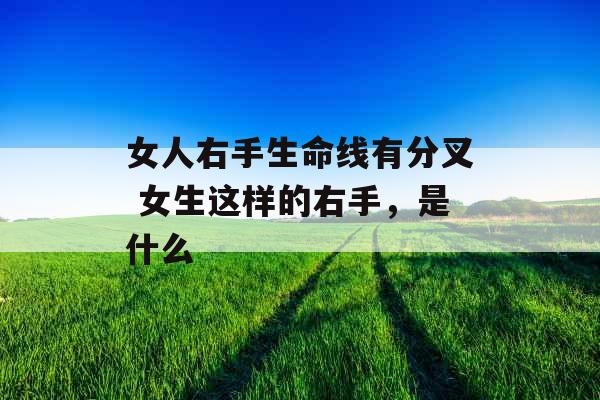 女人右手生命线有分叉 女生这样的右手，是什么
