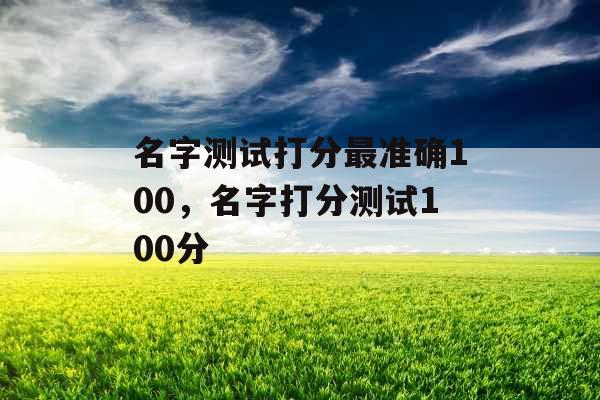 名字测试打分最准确100，名字打分测试100分