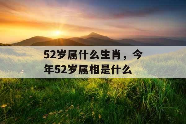 52岁属什么生肖，今年52岁属相是什么