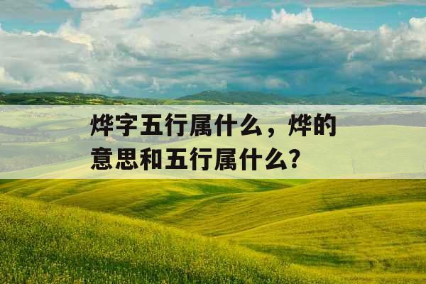 烨字五行属什么,烨的意思和五行属什么? 烨字五行属什么,烨的意思和五行属什么?