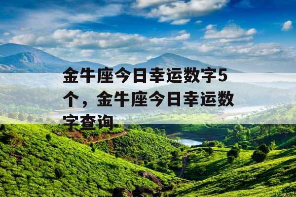 金牛座今日幸运数字5个,金牛座今日幸运数字查询 金牛座今日幸运数字5个,金牛座今日幸运数字查询