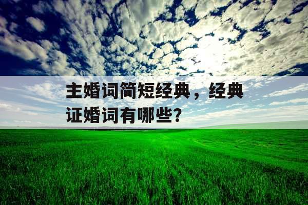 主婚词简短经典，经典证婚词有哪些？