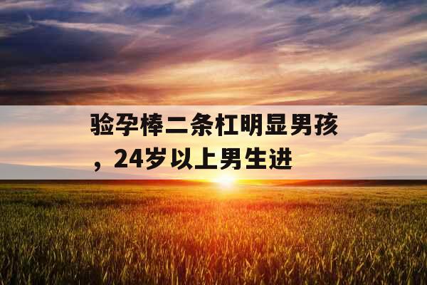 验孕棒二条杠明显男孩，24岁以上男生进