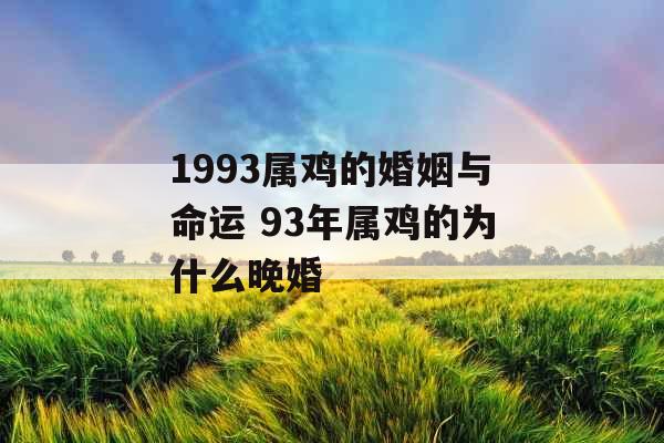 1993属鸡的婚姻与命运 93年属鸡的为什么晚婚