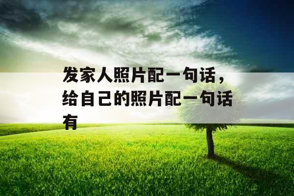 发家人照片配一句话，给自己的照片配一句话有