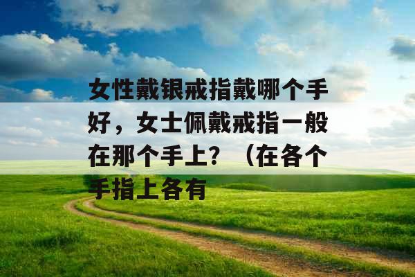 女性戴银戒指戴哪个手好，女士佩戴戒指一般在那个手上？（在各个手指上各有