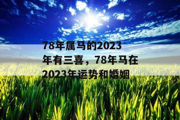 78年属马的2023年有三喜，78年马在2023年运势和婚姻