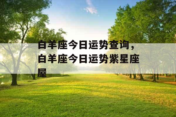 白羊座今日运势查询，白羊座今日运势紫星座屋