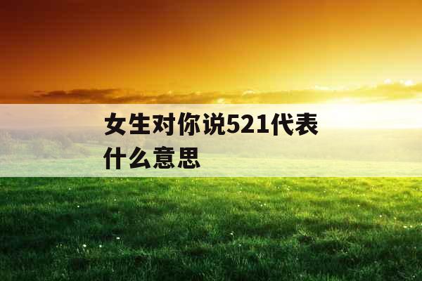女生对你说521代表什么意思