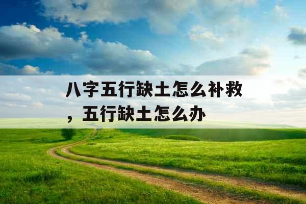 八字五行缺土怎么补救，五行缺土怎么办