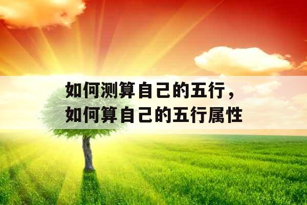 如何测算自己的五行，如何算自己的五行属性
