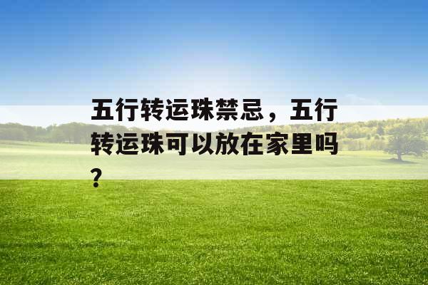 五行转运珠禁忌，五行转运珠可以放在家里吗？