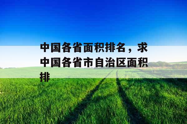 中国各省面积排名,求中国各省市自治区面积排 中国各省面积排名,求中国各省市自治区面积排