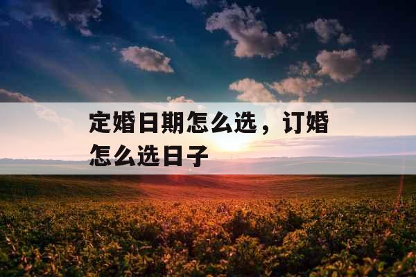 定婚日期怎么选,订婚怎么选日子