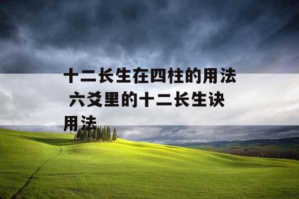 十二长生在四柱的用法 六爻里的十二长生诀用法