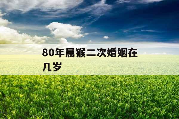 80年属猴二次婚姻在几岁
